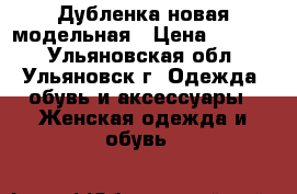 Дубленка новая модельная › Цена ­ 2 500 - Ульяновская обл., Ульяновск г. Одежда, обувь и аксессуары » Женская одежда и обувь   